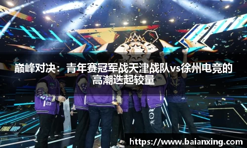 巅峰对决：青年赛冠军战天津战队vs徐州电竞的高潮迭起较量